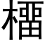 橊 (黑体矢量字库)