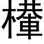 檋 (黑体矢量字库)