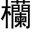 欗 (黑體矢量字庫)