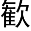 歓 (黑體矢量字庫)