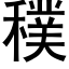 穙 (黑体矢量字库)