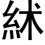 絉 (黑體矢量字庫)