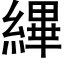 縪 (黑體矢量字庫)