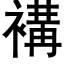 褠 (黑体矢量字库)