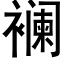 襕 (黑體矢量字庫)