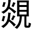 覢 (黑體矢量字庫)